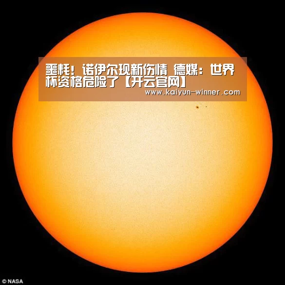 噩耗!诺伊尔现新伤情 德媒:世界杯资格危险了【开云官网】(图4) 开云登录