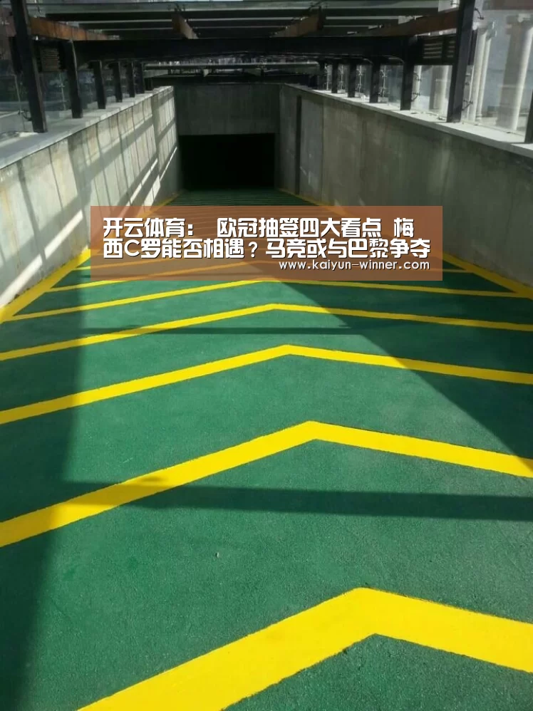 开云体育:
欧冠抽签四大看点 梅西C罗能否相遇?马竞或与巴黎争夺决赛名额(图3) 开云官网