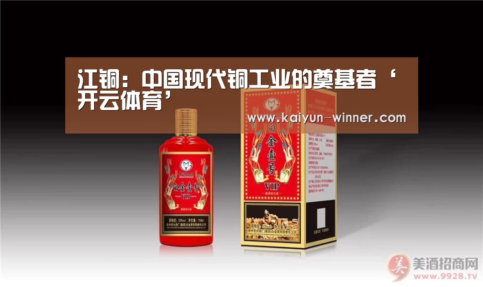 江铜:中国现代铜工业的奠基者‘开云体育’(图1) 开云登录